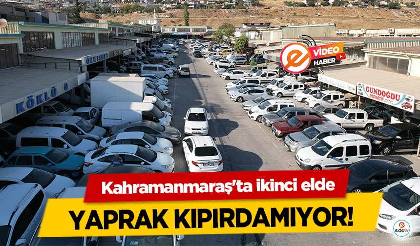 Kahramanmaraş'ta ikinci elde yaprak kıpırdamıyor!