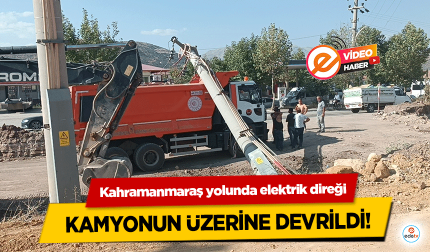 Kahramanmaraş yolunda elektrik direği kamyonun üzerine devrildi!