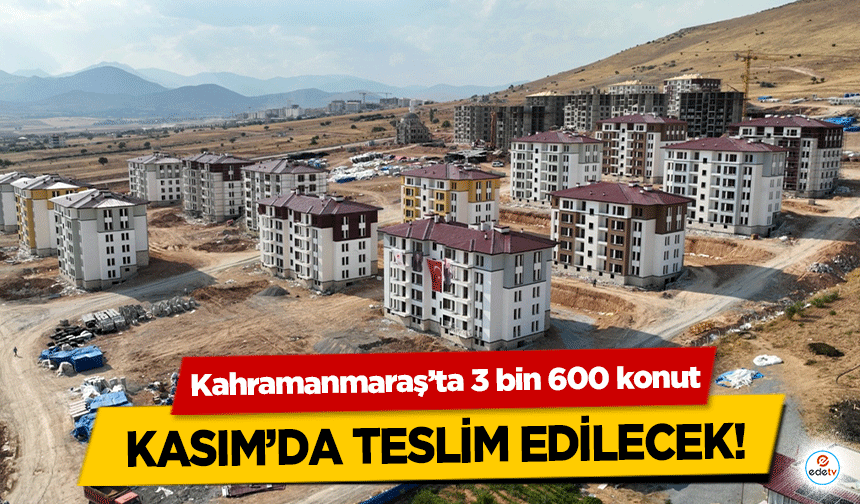 Kahramanmaraş’ta 3 bin 600 konut Kasım’da teslim edilecek!