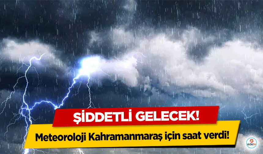 Meteoroloji Kahramanmaraş için saat verdi! Şiddetli gelecek!