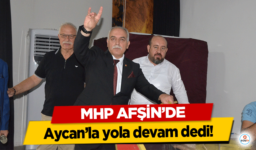 MHP Afşin’de, Aycan’la yola devam dedi!