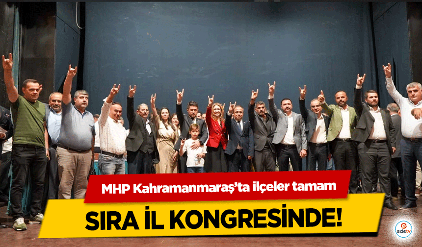 MHP Kahramanmaraş’ta ilçeler tamam, sıra İl kongresinde!