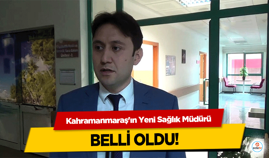 Kahramanmaraş'ın Yeni Sağlık Müdürü belli oldu!