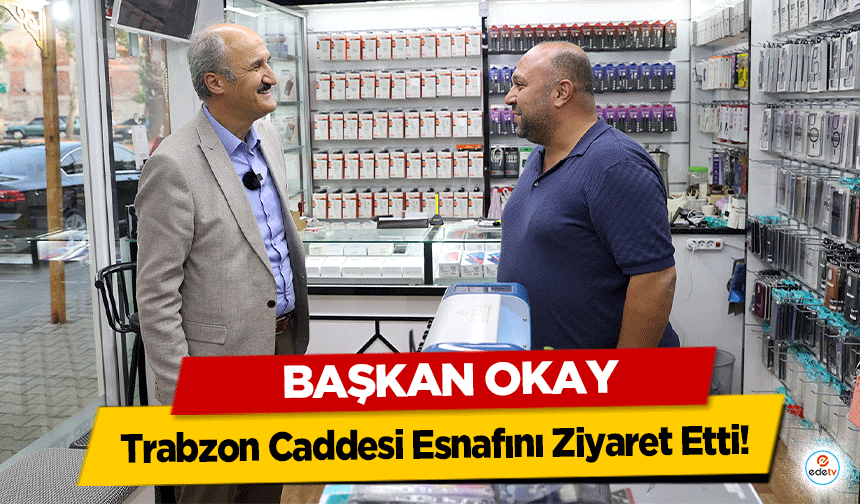 Başkan Okay, Trabzon Caddesi Esnafını Ziyaret Etti!