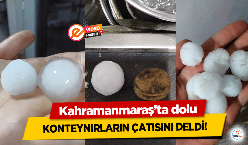 Kahramanmaraş’ta dolu konteynırların çatısını deldi!