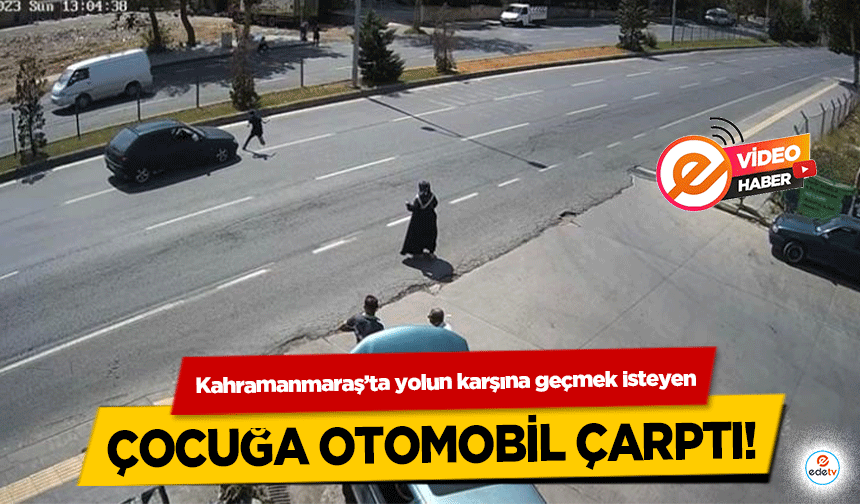 Kahramanmaraş’ta yolun karşına geçmek isteyen çocuğa otomobil çarptı!