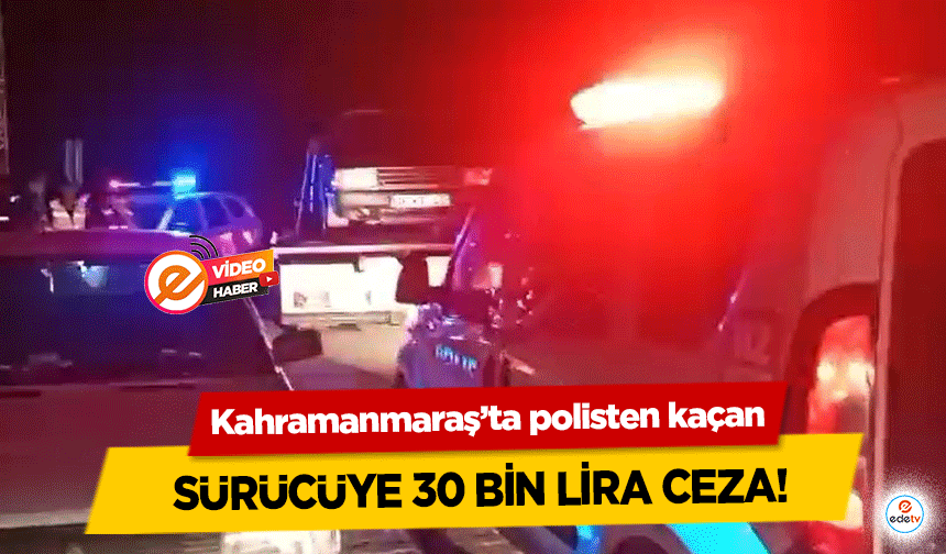 Kahramanmaraş’ta polisten kaçan sürücüye 30 bin lira ceza!