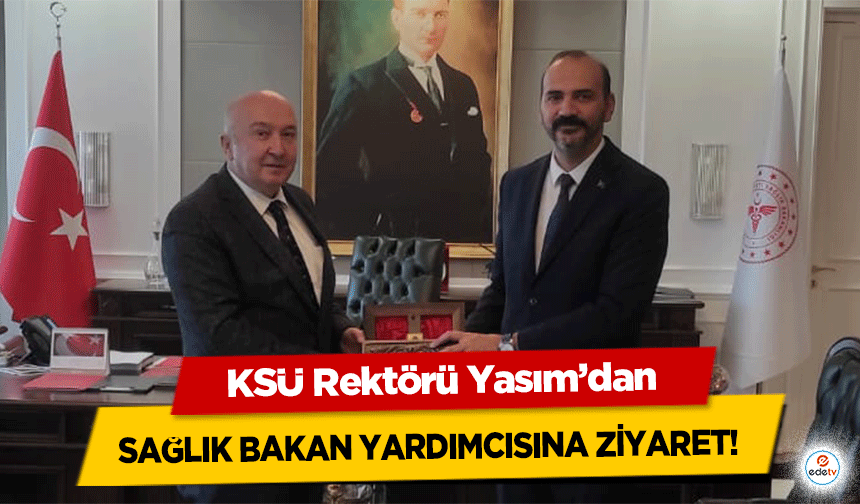 KSÜ Rektörü Yasım’dan Sağlık Bakan Yardımcısına Ziyaret!