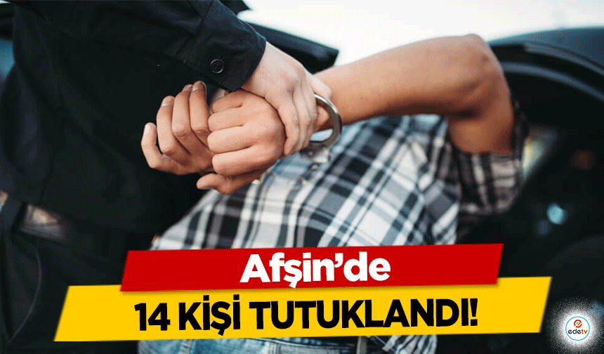 Afşin’de 14 kişi tutuklandı!