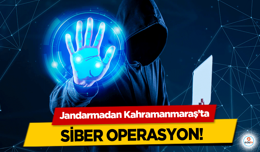 Jandarmadan Kahramanmaraş’ta siber operasyon!  