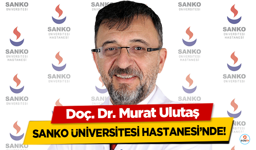 Doç. Dr. Murat Ulutaş, Sanko Üniversitesi Hastanesi’nde!