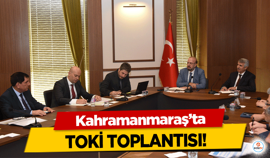 Kahramanmaraş’ta TOKİ toplantısı!