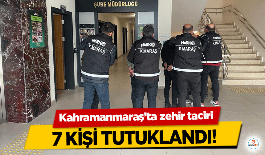 Kahramanmaraş’ta zehir taciri 7 kişi tutuklandı!