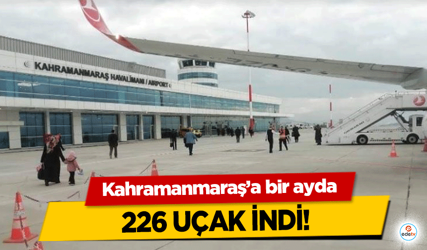 Kahramanmaraş’a bir ayda 226 uçak indi!