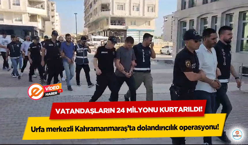 Urfa merkezli Kahramanmaraş’ta dolandırıcılık operasyonu! Vatandaşların 24 milyonu kurtarıldı!