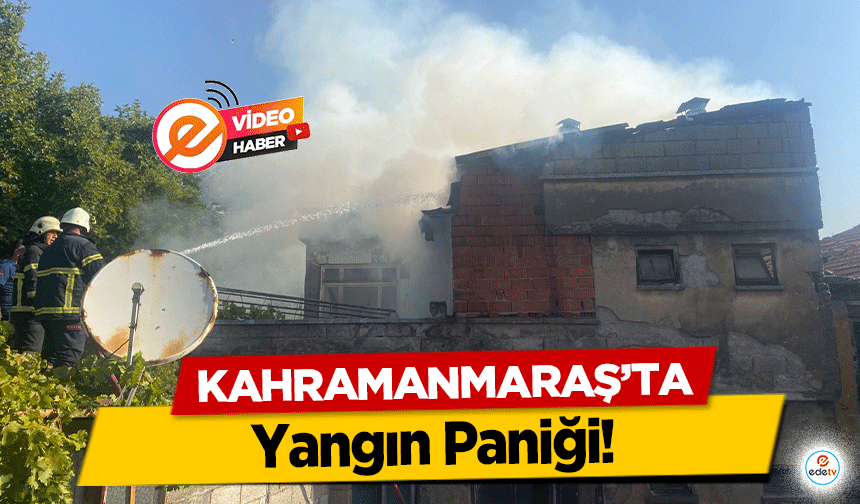 Kahramanmaraş’ta Yangın Paniği!