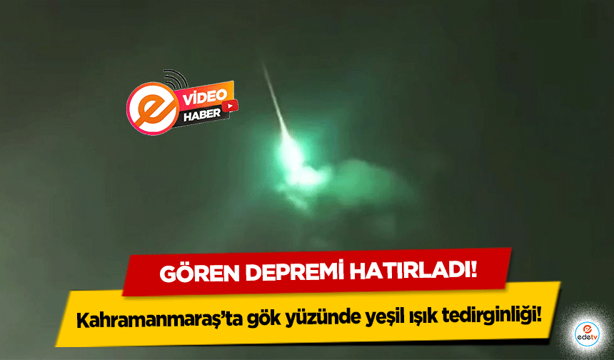 Kahramanmaraş’ta gök yüzünde yeşil ışık tedirginliği! Gören depremi hatırladı!