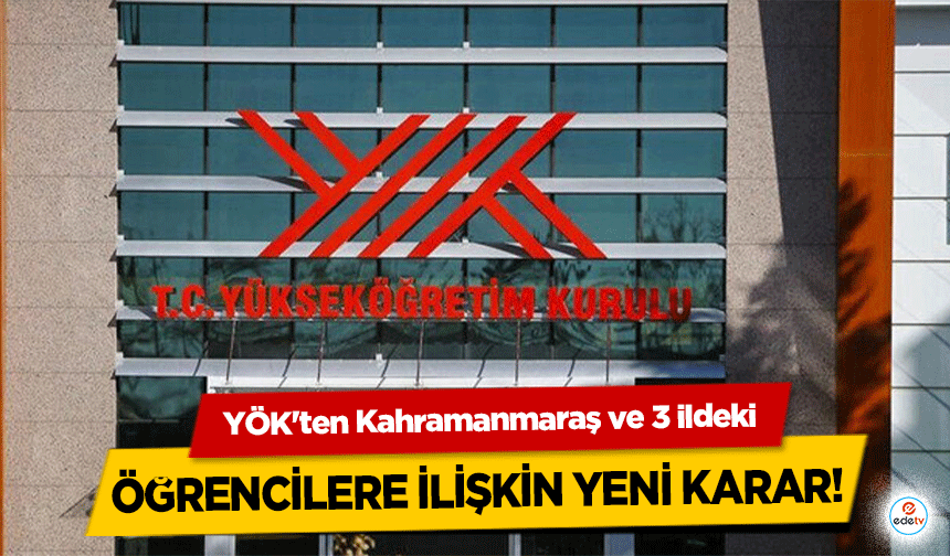 YÖK'ten Kahramanmaraş ve 3 ildeki öğrencilere ilişkin yeni karar!