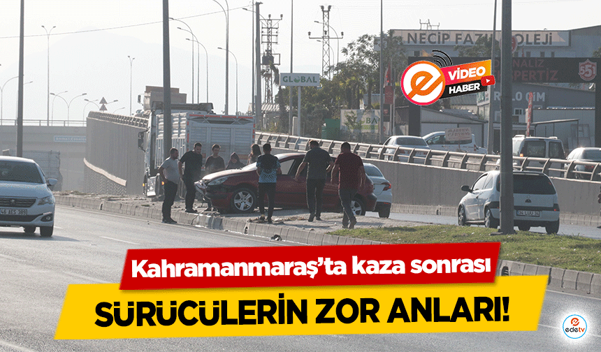 Kahramanmaraş’ta kaza sonrası sürücülerin zor anları!