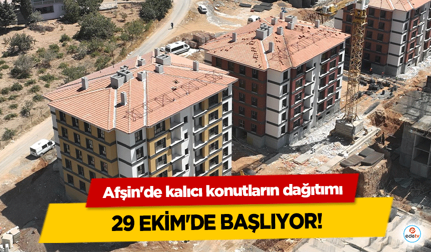 Afşin'de kalıcı konutların dağıtımı 29 Ekim'de başlıyor!