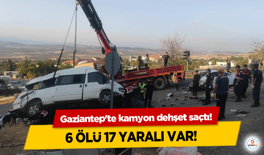 Gaziantep'te kamyon dehşet saçtı!  6 ölü 17 yaralı var!