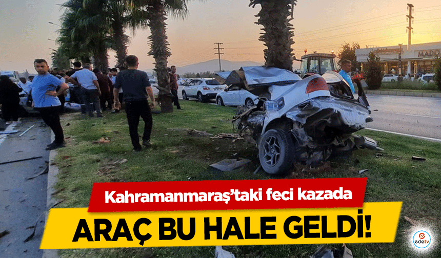 Kahramanmaraş’taki feci kazada araç bu hale geldi!