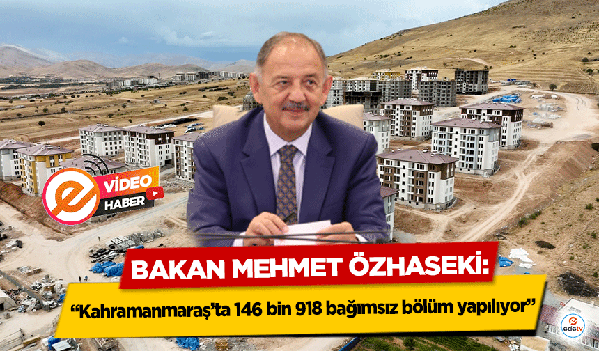 Bakan Mehmet Özhaseki, ‘Kahramanmaraş’ta 146 bin 918 bağımsız bölüm yapılıyor’