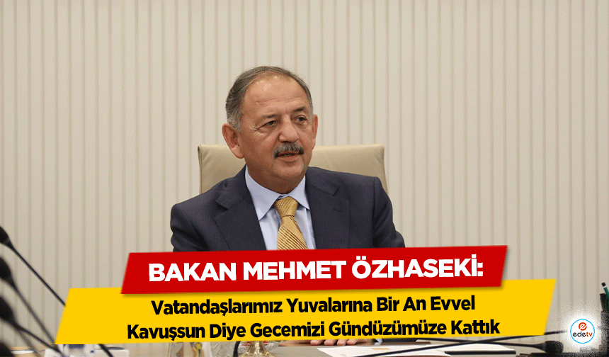 Bakan Mehmet Özhaseki, ‘Vatandaşlarımız Yuvalarına Bir An Evvel Kavuşsun Diye Gecemizi Gündüzümüze Kattık’