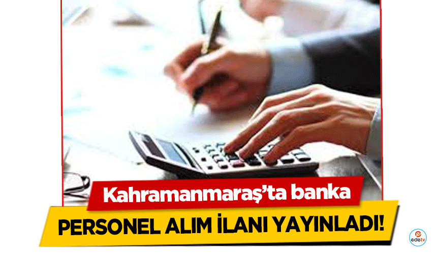 Kahramanmaraş’ta banka personel alım ilanı yayınladı!