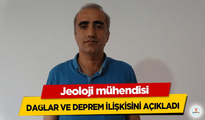 Jeoloji mühendisi dağlar ve deprem ilişkisini açıkladı