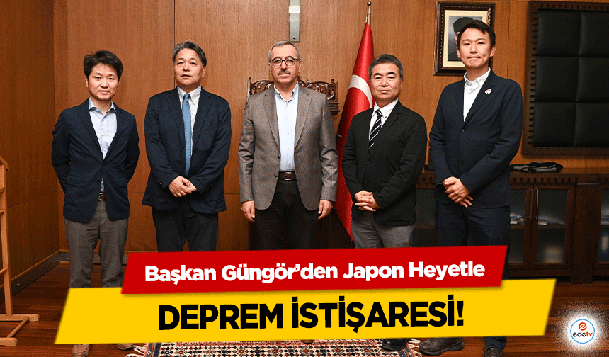 Başkan Güngör’den Japon Heyetle deprem istişaresi!