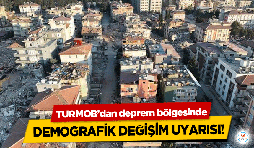 TÜRMOB’dan deprem bölgesinde demografik değişim uyarısı