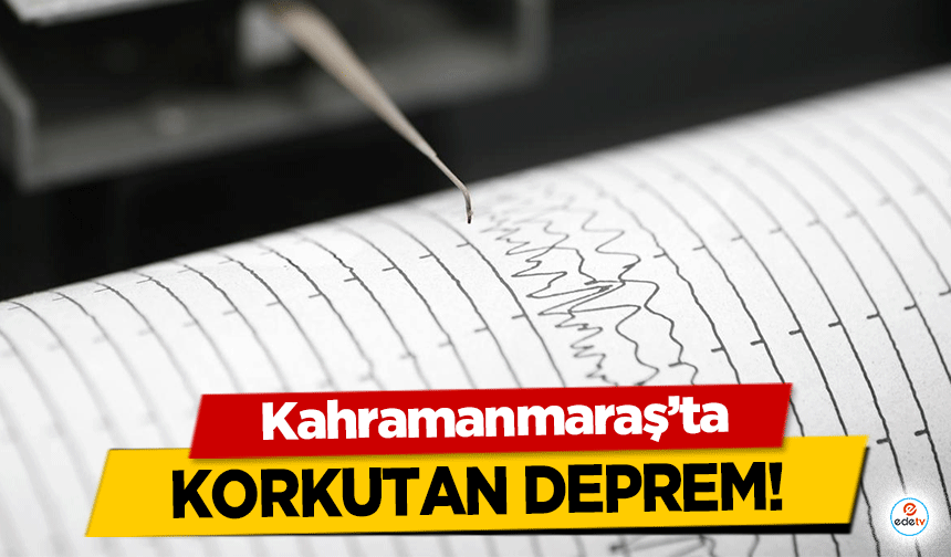 Kahramanmaraş'ta korkutan deprem!