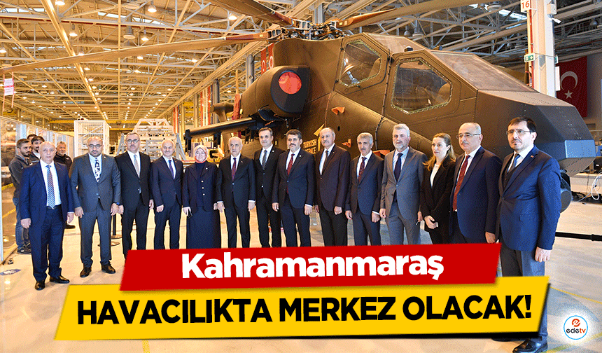 Kahramanmaraş havacılıkta merkez olacak!