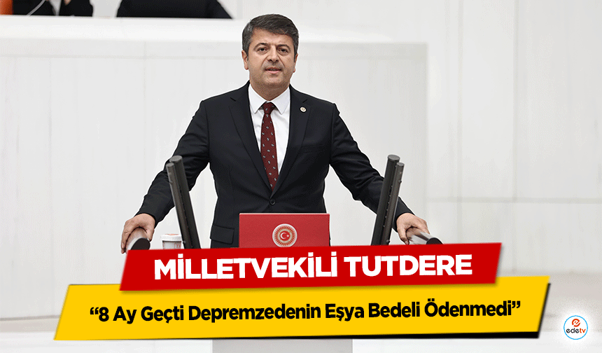 Milletvekili Tutdere, ‘8 Ay Geçti Depremzedenin Eşya Bedeli Ödenmedi’