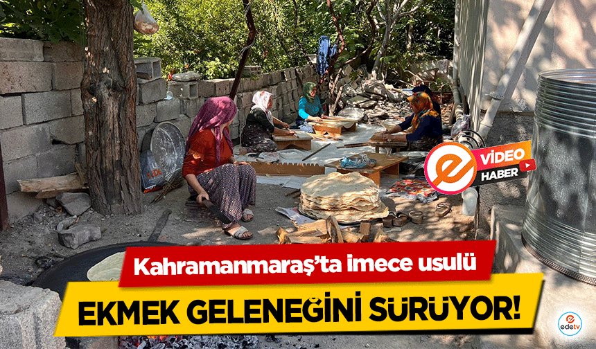 Kahramanmaraş’ta imece usulü ekmek geleneğini sürüyor!