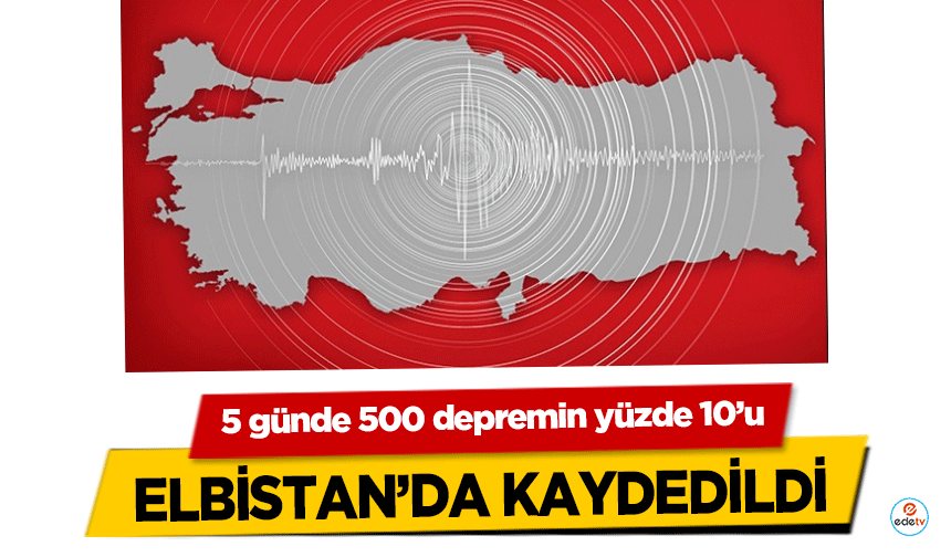 5 günde 500 depremin yüzde 10’u Elbistan’da kaydedildi