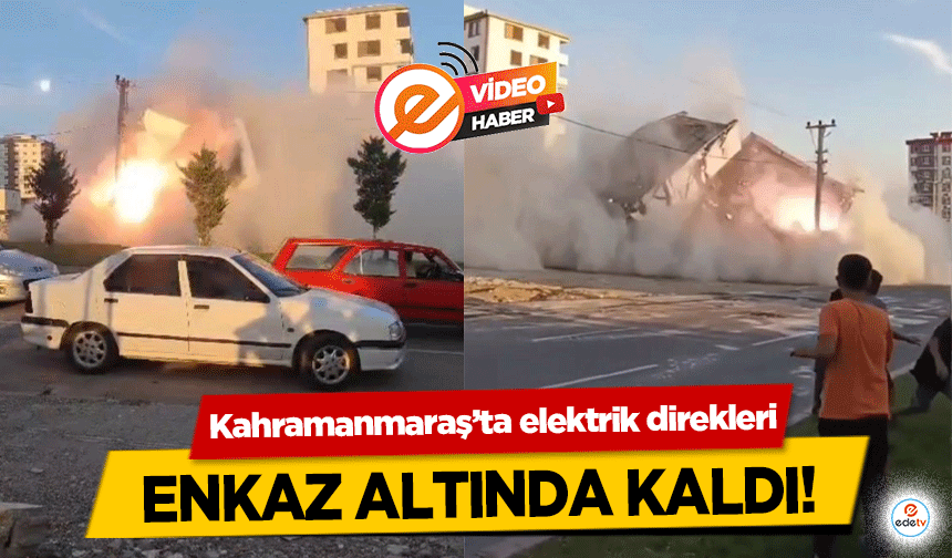 Kahramanmaraş’ta elektrik direkleri enkaz altında kaldı!