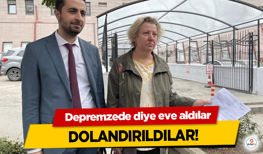 Depremzede diye eve aldılar dolandırıldılar!