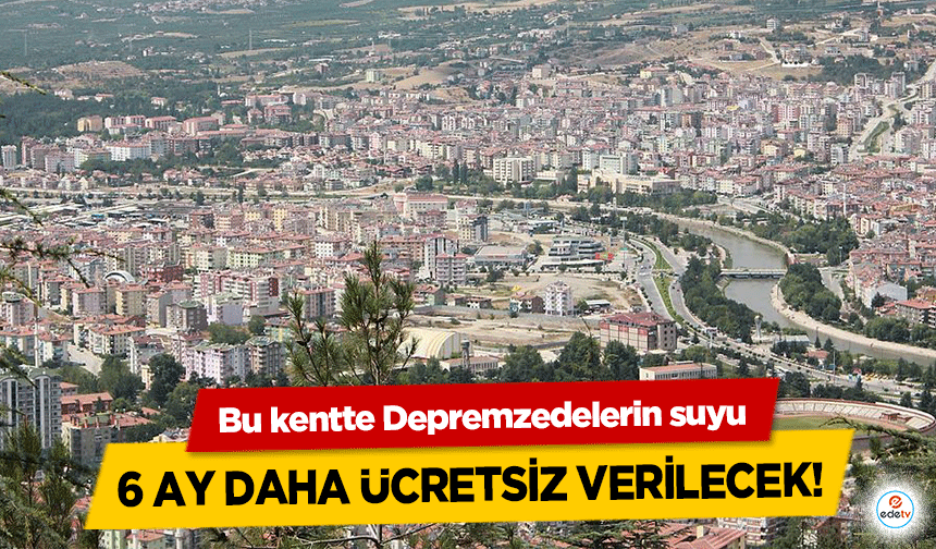 Bu kentte Depremzedelerin suyu 6 ay daha ücretsiz verilecek!