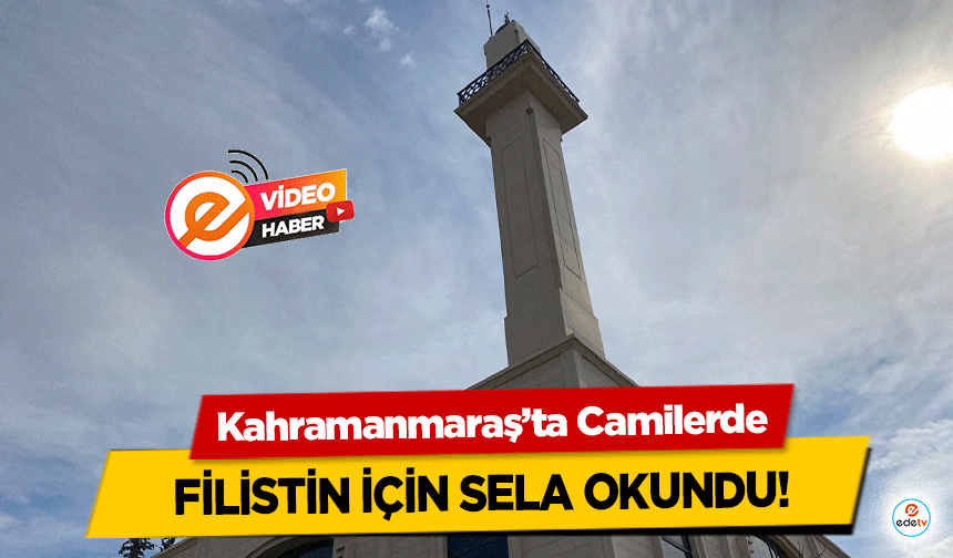 Kahramanmaraş’ta Camilerde Filistin için sela okundu!