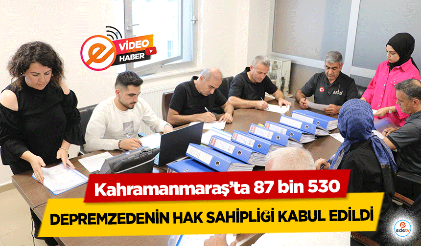 Kahramanmaraş’ta 87 bin 530 depremzedenin hak sahipliği kabul edildi