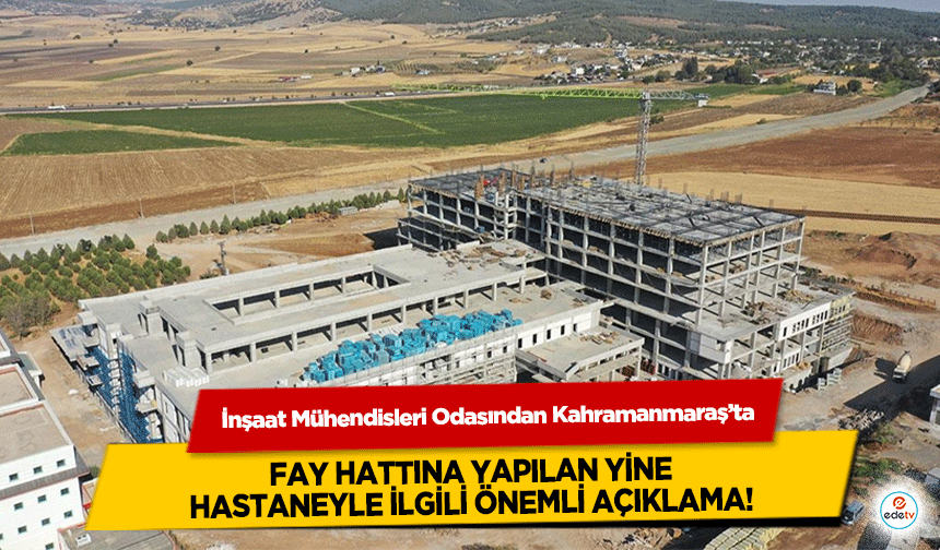 İnşaat Mühendisleri Odasından Kahramanmaraş’ta fay hattına yapılan yine hastaneyle ilgili önemli açıklama!