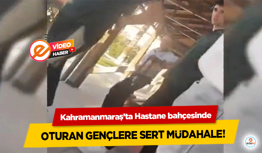 Kahramanmaraş’ta Hastane bahçesinde oturan gençlere sert müdahale!