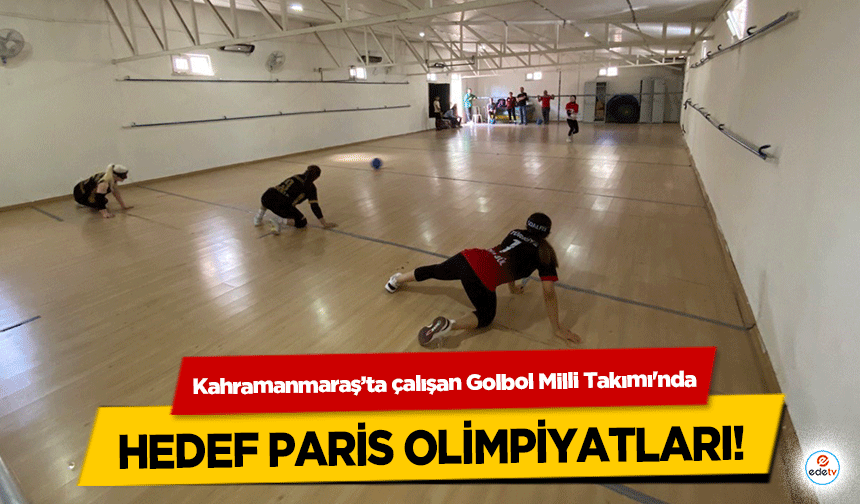 Kahramanmaraş’ta çalışan Golbol Milli Takımı'nda hedef Paris olimpiyatları!