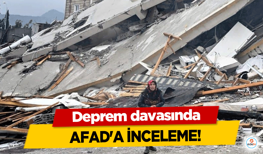 Deprem davasında AFAD'a inceleme!