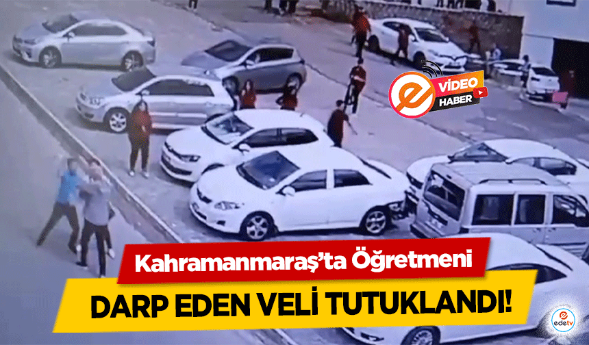 Kahramanmaraş’ta Öğretmeni darp eden veli tutuklandı!