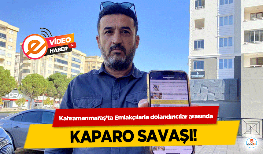 Kahramanmaraş’ta Emlakçılarla dolandırıcılar arasında kaparo savaşı!