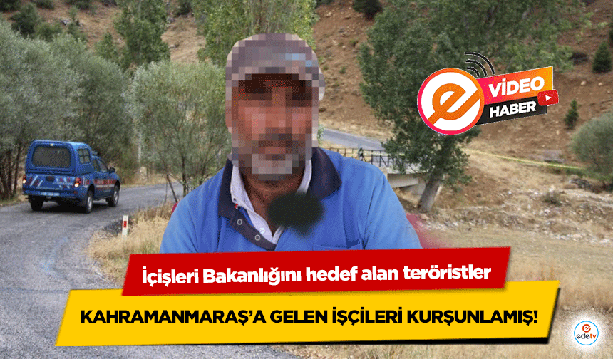 İçişleri Bakanlığını hedef alan teröristler Kahramanmaraş’a gelen işçileri kurşunlamış!