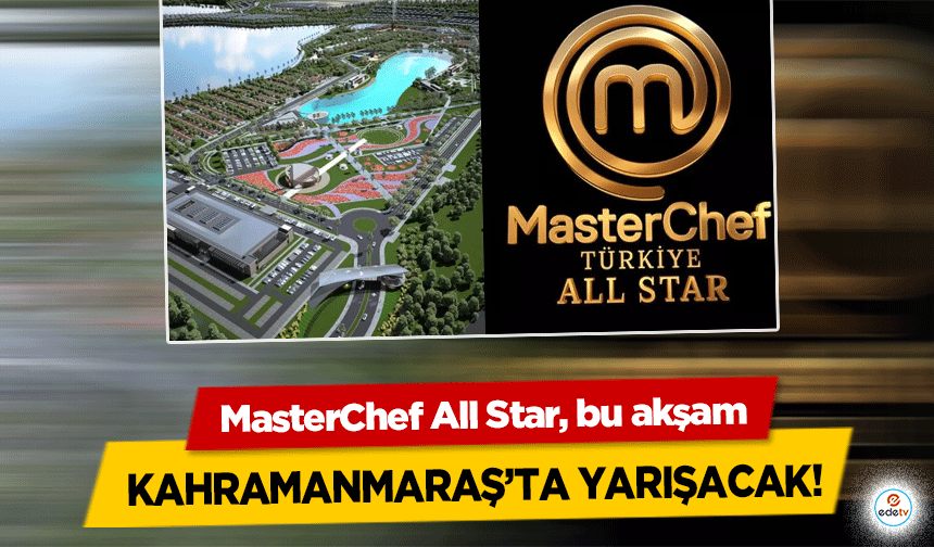 MasterChef All Star, bu akşam Kahramanmaraş’ta yarışacak!